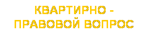 Подпись: КВАРТИРНО -ПРАВОВОЙ ВОПРОС
