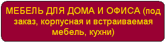 Блок-схема: альтернативный процесс: МЕБЕЛЬ ДЛЯ ДОМА И ОФИСА (под заказ, корпусная и встраиваемая мебель, кухни)
 
